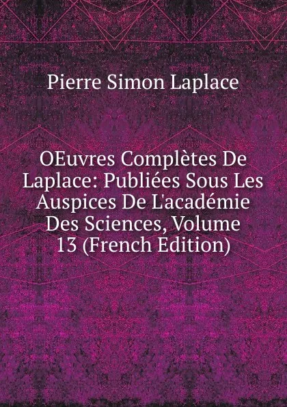 Обложка книги OEuvres Completes De Laplace: Publiees Sous Les Auspices De L.academie Des Sciences, Volume 13 (French Edition), Laplace Pierre Simon
