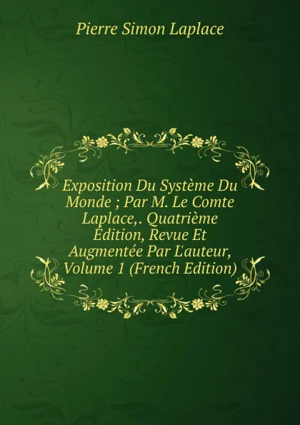 Обложка книги Exposition Du Systeme Du Monde ; Par M. Le Comte Laplace,. Quatrieme Edition, Revue Et Augmentee Par L.auteur, Volume 1 (French Edition), Laplace Pierre Simon