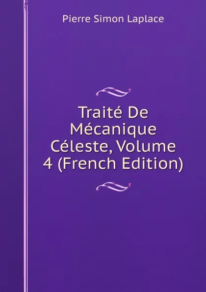 Обложка книги Traite De Mecanique Celeste, Volume 4 (French Edition), Laplace Pierre Simon