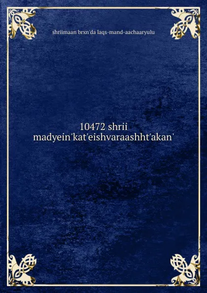 Обложка книги 10472 shrii madyein.kat.eishvaraashht.akan., shriimaan brxn'da laqs-mand-aachaaryulu