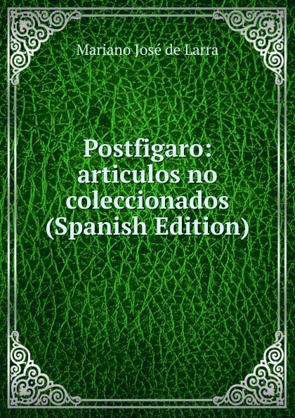Обложка книги Postfigaro: articulos no coleccionados (Spanish Edition), Mariano José de Larra