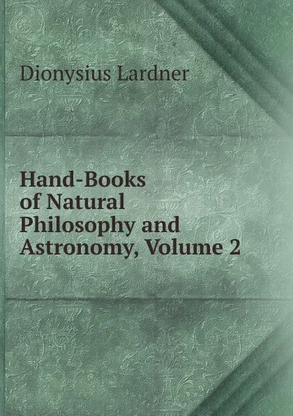 Обложка книги Hand-Books of Natural Philosophy and Astronomy, Volume 2, Lardner Dionysius