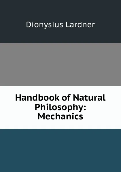 Обложка книги Handbook of Natural Philosophy: Mechanics, Lardner Dionysius