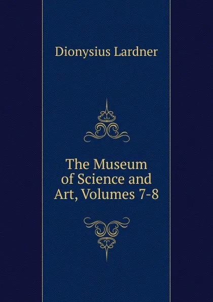 Обложка книги The Museum of Science and Art, Volumes 7-8, Lardner Dionysius