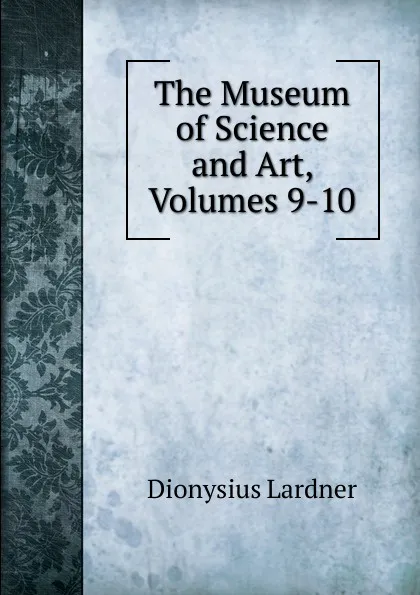 Обложка книги The Museum of Science and Art, Volumes 9-10, Lardner Dionysius