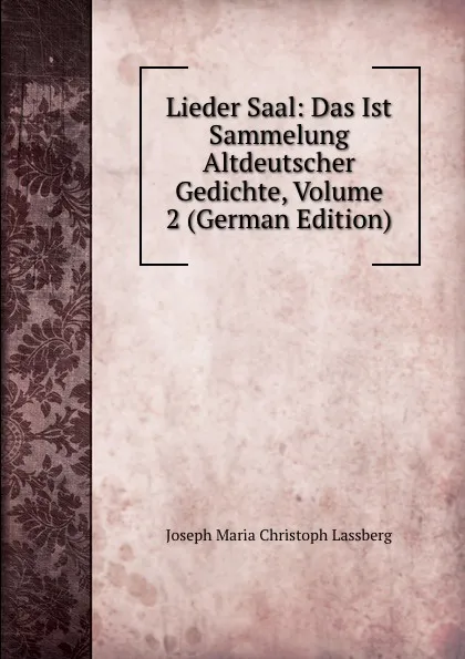 Обложка книги Lieder Saal: Das Ist Sammelung Altdeutscher Gedichte, Volume 2 (German Edition), Joseph Maria Christoph Lassberg