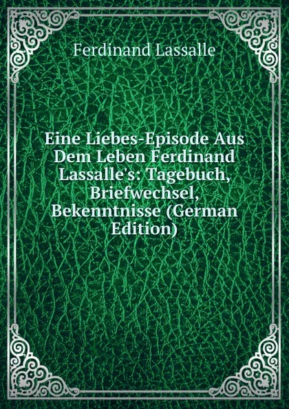 Обложка книги Eine Liebes-Episode Aus Dem Leben Ferdinand Lassalle.s: Tagebuch, Briefwechsel, Bekenntnisse (German Edition), Ferdinand Lassalle