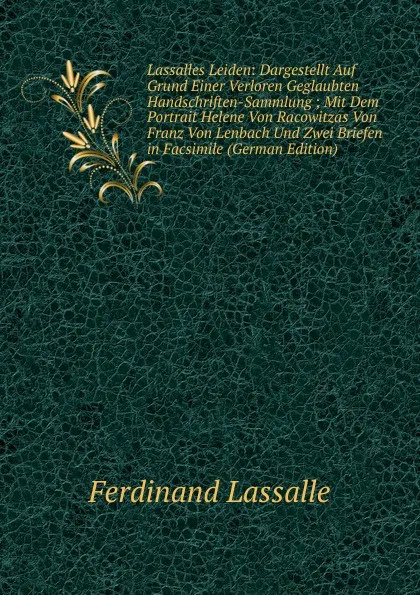 Обложка книги Lassalles Leiden: Dargestellt Auf Grund Einer Verloren Geglaubten Handschriften-Sammlung ; Mit Dem Portrait Helene Von Racowitzas Von Franz Von Lenbach Und Zwei Briefen in Facsimile (German Edition), Ferdinand Lassalle