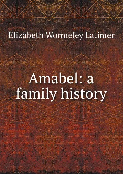 Обложка книги Amabel: a family history, Elizabeth Wormeley Latimer