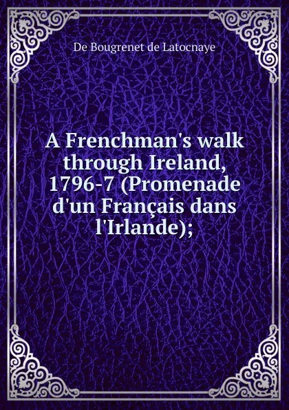 Обложка книги A Frenchman.s walk through Ireland, 1796-7 (Promenade d.un Francais dans l.Irlande);, Bougrenet de Latocnaye