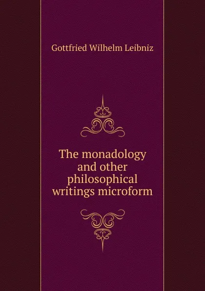 Обложка книги The monadology and other philosophical writings microform, Готфрид Вильгельм Лейбниц