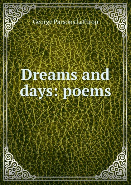 Обложка книги Dreams and days: poems, Lathrop George Parsons