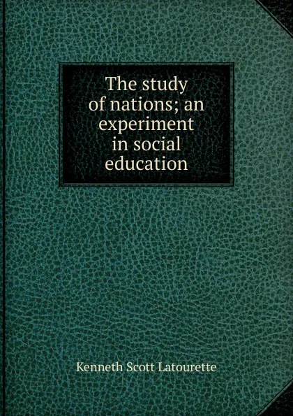 Обложка книги The study of nations; an experiment in social education, Kenneth Scott Latourette