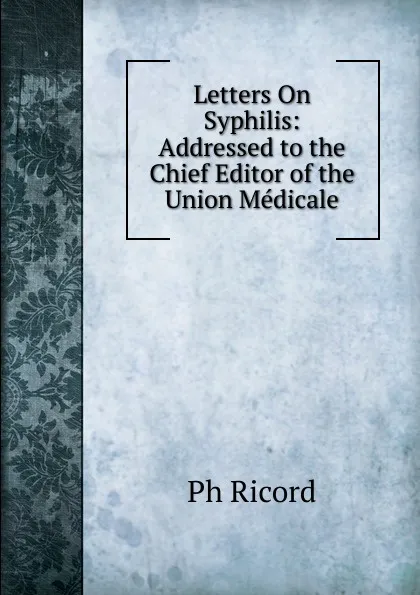 Обложка книги Letters On Syphilis: Addressed to the Chief Editor of the Union Medicale, Ph Ricord