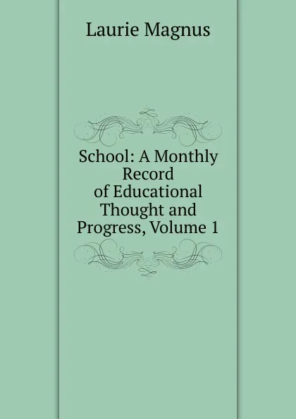 Обложка книги School: A Monthly Record of Educational Thought and Progress, Volume 1, Laurie Magnus