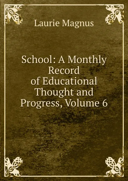 Обложка книги School: A Monthly Record of Educational Thought and Progress, Volume 6, Laurie Magnus