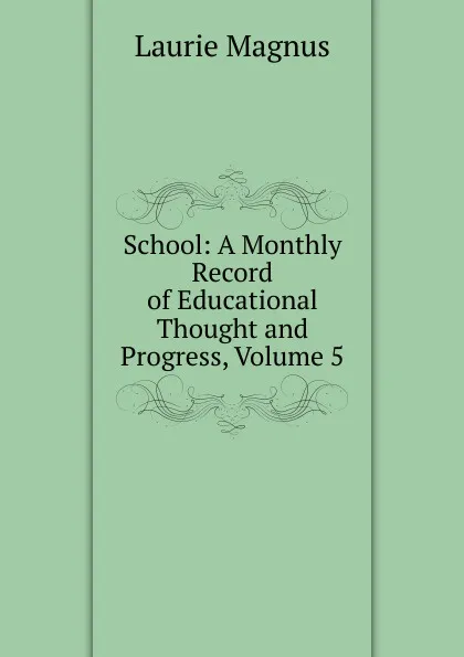 Обложка книги School: A Monthly Record of Educational Thought and Progress, Volume 5, Laurie Magnus