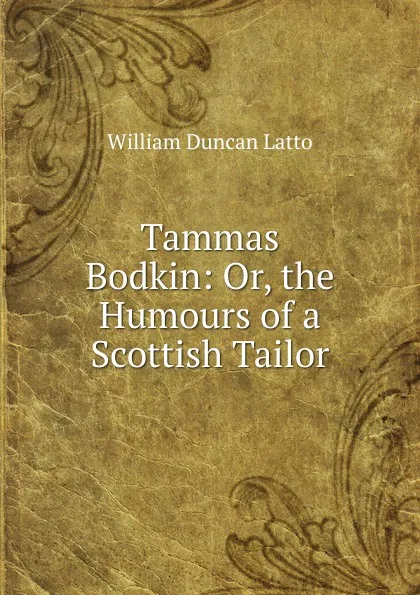 Обложка книги Tammas Bodkin: Or, the Humours of a Scottish Tailor, William Duncan Latto