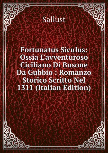 Обложка книги Fortunatus Siculus: Ossia L.avventuroso Ciciliano Di Busone Da Gubbio : Romanzo Storico Scritto Nel 1311 (Italian Edition), Sallust