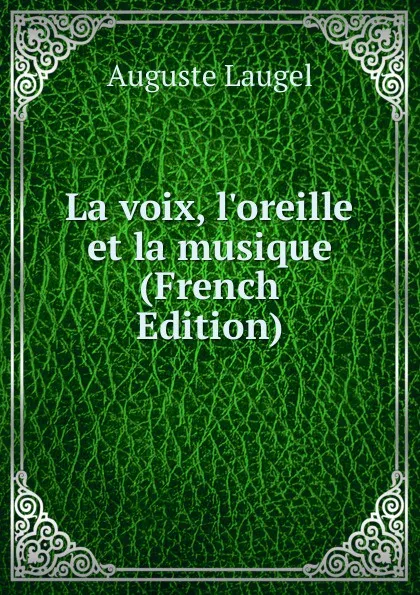 Обложка книги La voix, l.oreille et la musique (French Edition), Auguste Laugel