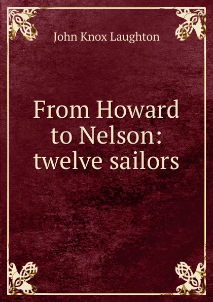 Обложка книги From Howard to Nelson: twelve sailors, John Knox Laughton
