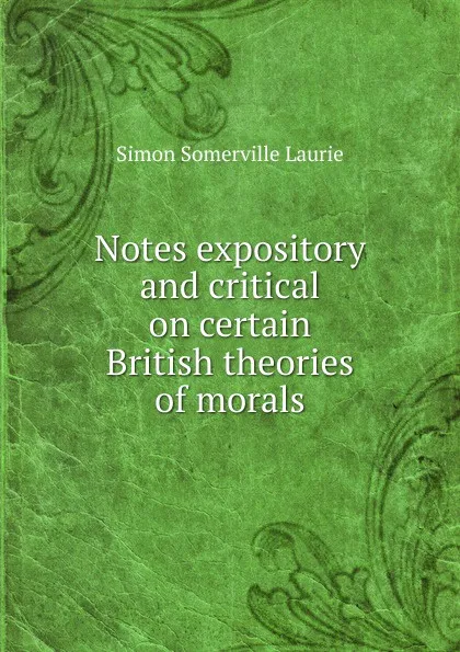 Обложка книги Notes expository and critical on certain British theories of morals, Laurie Simon Somerville