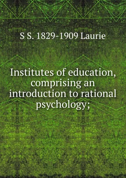 Обложка книги Institutes of education, comprising an introduction to rational psychology;, Laurie Simon Somerville