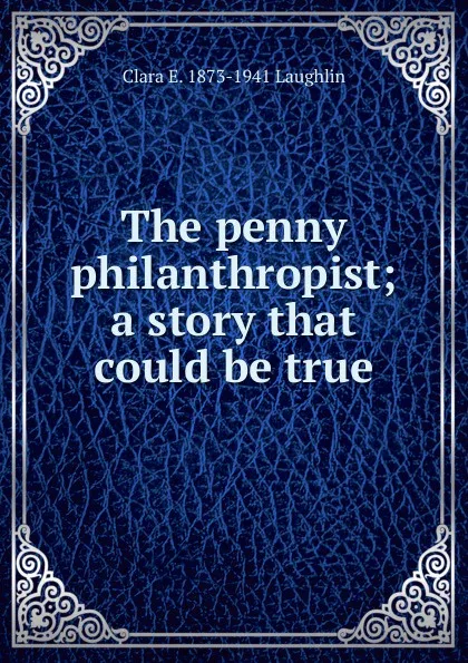 Обложка книги The penny philanthropist; a story that could be true, Laughlin Clara Elizabeth