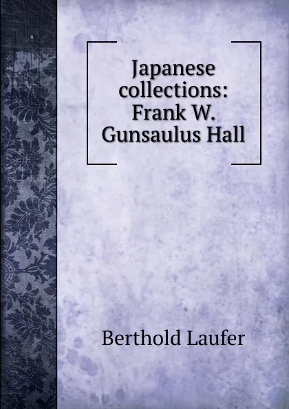 Обложка книги Japanese collections: Frank W. Gunsaulus Hall, Berthold Laufer