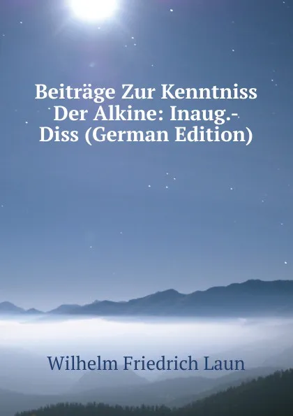 Обложка книги Beitrage Zur Kenntniss Der Alkine: Inaug.-Diss (German Edition), Wilhelm Friedrich Laun