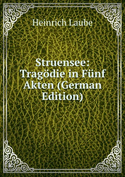 Обложка книги Struensee: Tragodie in Funf Akten (German Edition), Heinrich Laube