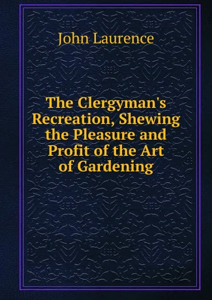 Обложка книги The Clergyman.s Recreation, Shewing the Pleasure and Profit of the Art of Gardening, John Laurence