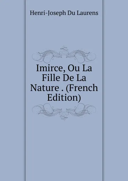 Обложка книги Imirce, Ou La Fille De La Nature . (French Edition), Henri-Joseph Du Laurens