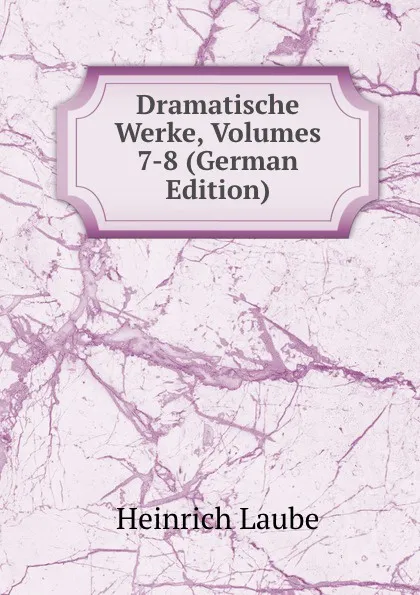 Обложка книги Dramatische Werke, Volumes 7-8 (German Edition), Heinrich Laube