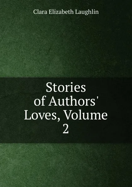 Обложка книги Stories of Authors. Loves, Volume 2, Laughlin Clara Elizabeth