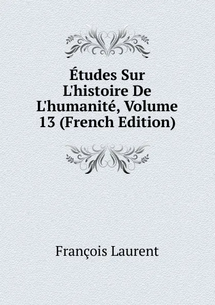 Обложка книги Etudes Sur L.histoire De L.humanite, Volume 13 (French Edition), Laurent François