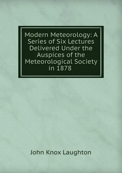 Обложка книги Modern Meteorology: A Series of Six Lectures Delivered Under the Auspices of the Meteorological Society in 1878 ., John Knox Laughton