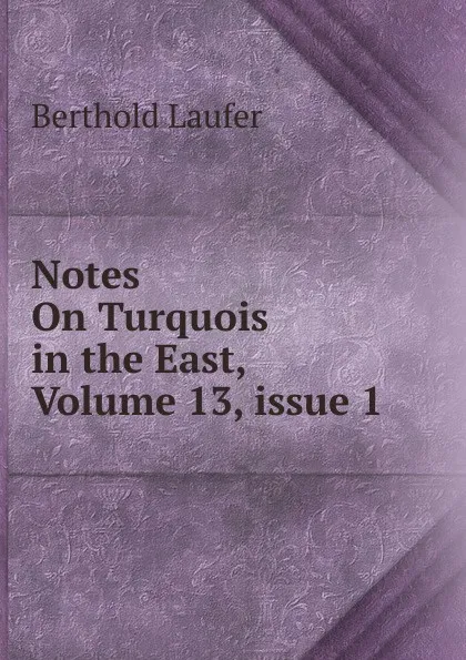 Обложка книги Notes On Turquois in the East, Volume 13,.issue 1, Berthold Laufer