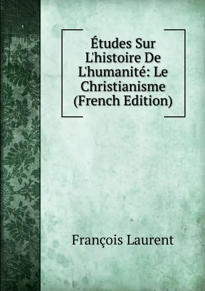 Обложка книги Etudes Sur L.histoire De L.humanite: Le Christianisme (French Edition), Laurent François