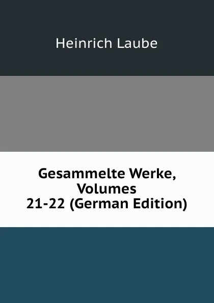 Обложка книги Gesammelte Werke, Volumes 21-22 (German Edition), Heinrich Laube