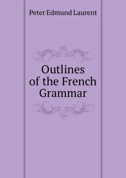 Обложка книги Outlines of the French Grammar, Peter Edmund Laurent