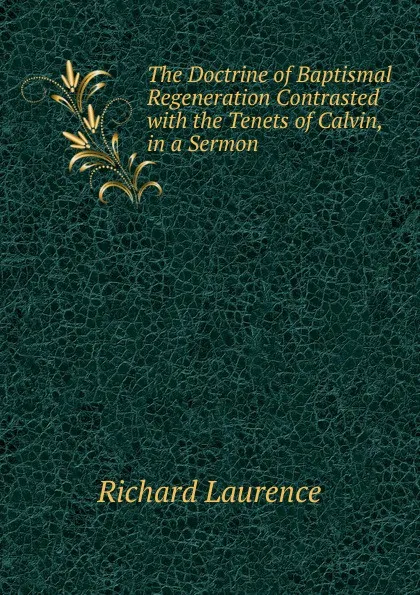 Обложка книги The Doctrine of Baptismal Regeneration Contrasted with the Tenets of Calvin, in a Sermon, Richard Laurence