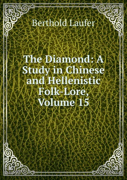 Обложка книги The Diamond: A Study in Chinese and Hellenistic Folk-Lore, Volume 15, Berthold Laufer