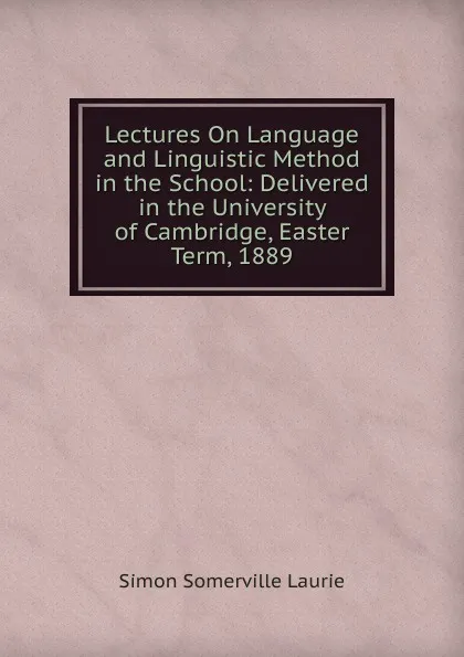 Обложка книги Lectures On Language and Linguistic Method in the School: Delivered in the University of Cambridge, Easter Term, 1889, Laurie Simon Somerville