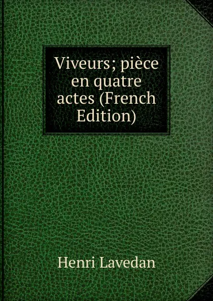 Обложка книги Viveurs; piece en quatre actes (French Edition), Henri Lavedan