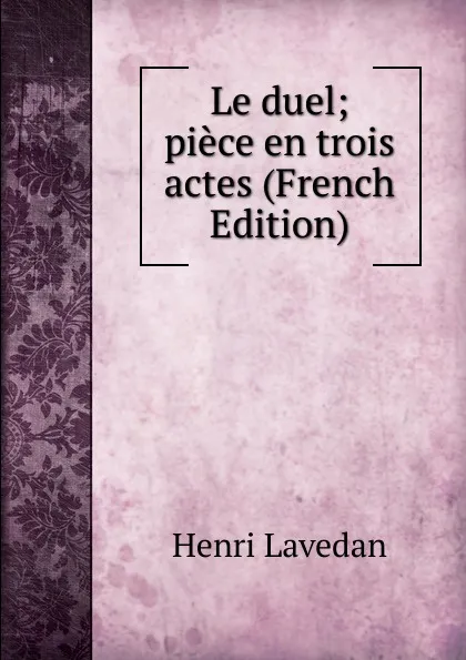 Обложка книги Le duel; piece en trois actes (French Edition), Henri Lavedan