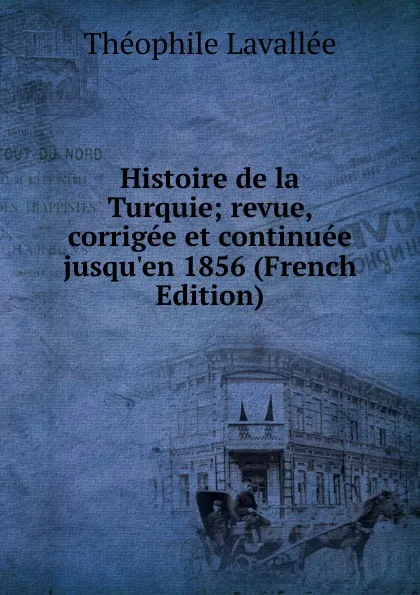 Обложка книги Histoire de la Turquie; revue, corrigee et continuee jusqu.en 1856 (French Edition), Théophile Lavallée