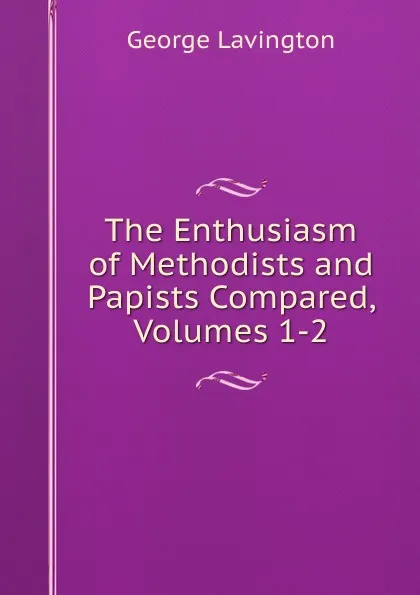 Обложка книги The Enthusiasm of Methodists and Papists Compared, Volumes 1-2, George Lavington