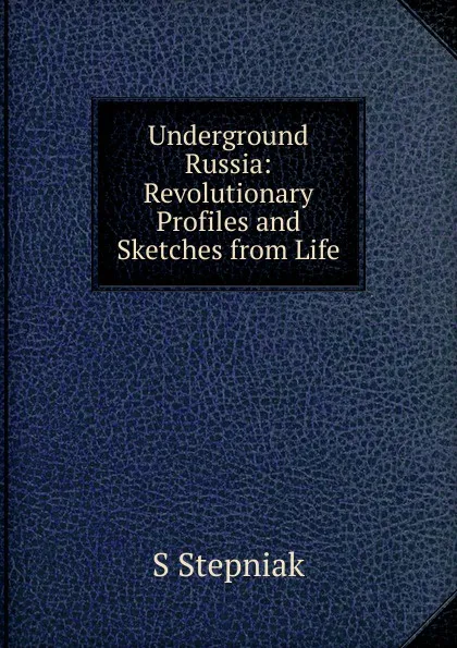 Обложка книги Underground Russia: Revolutionary Profiles and Sketches from Life, S Stepniak