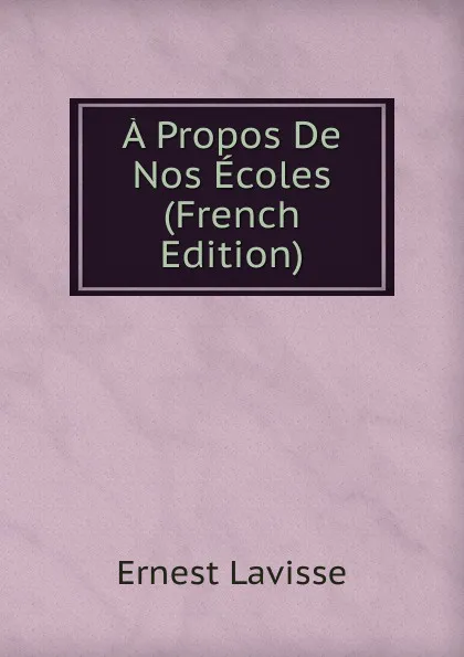 Обложка книги A Propos De Nos Ecoles (French Edition), Ernest Lavisse